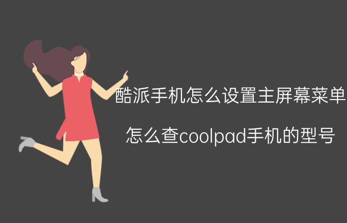 酷派手机怎么设置主屏幕菜单 怎么查coolpad手机的型号？